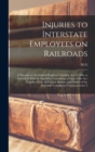 Image for Injuries to Interstate Employees on Railroads; a Treatise on the Federal Employes&#39; Liability act of 1908, as Amended, With an Appendix, Containing a Copy of the act, Together With all Federal Statutes
