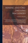 Image for Mining and Ore-dressing Machinery : A Comprehensive Treatise Dealing With the Modern Practice of Winning Both Metalliferous and Non-metalliferous Minerals, Including all the Operations Incidental Ther