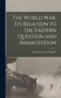 Image for The World war, its Relation to the Eastern Question and Armageddon