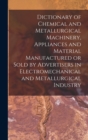 Image for Dictionary of Chemical and Metallurgical Machinery, Appliances and Material Manufactured or Sold by Advertisers in Electromechanical and Metallurgical Industry