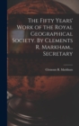 Image for The Fifty Years&#39; Work of the Royal Geographical Society. By Clements R. Markham... Secretary