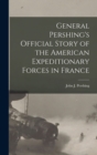 Image for General Pershing&#39;s Official Story of the American Expeditionary Forces in France