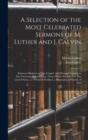 Image for A Selection of the Most Celebrated Sermons of M. Luther and J. Calvin : Eminent Ministers of The Gospel, and Principal Leaders in The Protestant Reformation. (Never Before Published in The United Stat