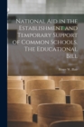 Image for National aid in the Establishment and Temporary Support of Common Schools. The Educational Bill