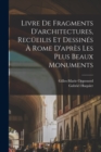 Image for Livre de fragments d&#39;architectures, recueilis et dessines a Rome d&#39;apres les plus beaux monuments