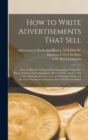 Image for How to Write Advertisements That Sell; how to Plan Every Step in Your Campaign--using Sales Points, Schemes and Inducements--how to Write and lay out Copy--choosing Prospect Lists and Mediums--tests a