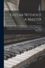 Image for Guitar Without a Master : Containing the Elements of Music, and Complete Instructions for the Guitar, to Which is Added a Choice Collection of Fifty Pieces of Popular Music Consisting of Songs, Marche