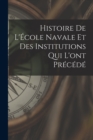 Image for Histoire de l&#39;Ecole navale et des institutions qui l&#39;ont precede