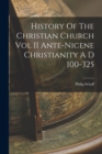 Image for History Of The Christian Church Vol II Ante-Nicene Christianity A D 100-325