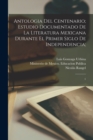 Image for Antologia del centenario; estudio documentado de la literatura mexicana durante el primer siglo de independencia; : 1