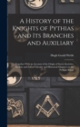 Image for A History of the Knights of Pythias and its Branches and Auxiliary; Together With an Account of the Origin of Secret Societies, the Rise and Fall of Chivalry and Historical Chapters on the Pythian Rit