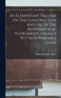 Image for An Elementary Treatise On The Construction And Use Of The Mathematical Instruments Usually Put Into Portable Cases