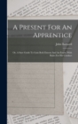 Image for A Present For An Apprentice : Or, A Sure Guide To Gain Both Esteem And An Estate: With Rules For His Conduct