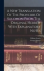 Image for A New Translation Of The Proverbs Of Solomon From The Original Hebrew With Explanatory Notes