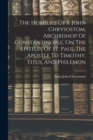 Image for The Homilies Of S. John Chrysostom, Archbishop Of Constantinople, On The Epistles Of St. Paul The Apostle To Timothy, Titus, And Philemon