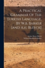 Image for A Practical Grammar Of The Turkish Language, By W.b. Barker [and A.h. Bleeck]