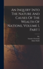 Image for An Inquiry Into The Nature And Causes Of The Wealth Of Nations, Volume 1, Part 1