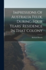 Image for Impressions Of Australia Felix, During Four Years&#39; Residence In That Colony
