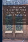 Image for The History Of The Reign Of Peter The Cruel, King Of Castile And Leon; Volume 1