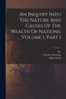 Image for An Inquiry Into The Nature And Causes Of The Wealth Of Nations, Volume 1, Part 1