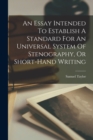 Image for An Essay Intended To Establish A Standard For An Universal System Of Stenography, Or Short-hand Writing