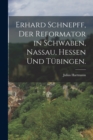 Image for Erhard Schnepff, Der Reformator in Schwaben, Nassau, Hessen und Tubingen.