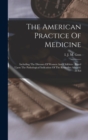 Image for The American Practice Of Medicine : Including The Diseases Of Women And Children: Based Upon The Pathological Indication Of The Remedies Advised. 2d Ed