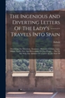 Image for The Ingenious And Diverting Letters Of The Lady&#39;s ----- Travels Into Spain : Describing The Devotions, Nunneries, Humour, Customs, Laws, Militia, Trade, Diet, And Recreations Of That People ... The 7t