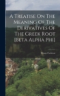 Image for A Treatise On The Meaning Of The Derivatives Of The Greek Root [beta Alpha Phi]