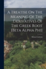 Image for A Treatise On The Meaning Of The Derivatives Of The Greek Root [beta Alpha Phi]