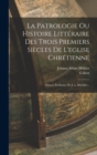 Image for La Patrologie Ou Histoire Litteraire Des Trois Premiers Siecles De L&#39;eglise Chretienne : Oeuvre Posthume De J.-a. Moehler...