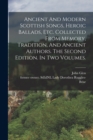 Image for Ancient And Modern Scottish Songs, Heroic Ballads, Etc. Collected From Memory, Tradition, And Ancient Authors. The Second Edition. In Two Volumes.