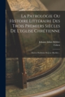 Image for La Patrologie Ou Histoire Litteraire Des Trois Premiers Siecles De L&#39;eglise Chretienne : Oeuvre Posthume De J.-a. Moehler...