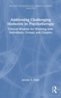 Image for Addressing challenging moments in psychotherapy  : clinical wisdom for working with individuals, groups and couples