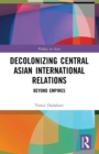 Image for Decolonizing Central Asian International Relations
