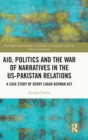 Image for Aid, politics and the war of narratives in the US-Pakistan relations  : a case study of Kerry Lugar Berman Act