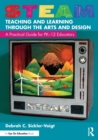 Image for STEAM teaching and learning through the arts and design  : a practical guide for PK-12 educators