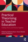 Image for Practical theorising in teacher education  : holding theory and practice together