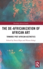 Image for The de-Africanization of African art  : towards post-African aesthetics