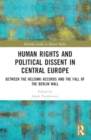 Image for Human rights and political dissent in Central Europe  : between the Helsinki Accords and the fall of the Berlin Wall