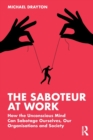 Image for The saboteur at work  : how the unconscious mind can sabotage ourselves, our organisations and society