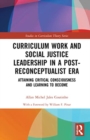 Image for Curriculum work and social justice leadership in a post-reconceptualist era  : attaining critical consciousness and learning to become