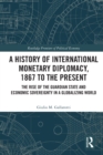 Image for A history of international monetary diplomacy, 1867 to the present  : the rise of the guardian state and economic sovereignty in a globalizing world