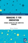 Image for Managing IT for innovation  : dynamic capabilities and competitive advantage