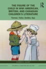 Image for The figure of the child in WWI American, British, and Canadian children&#39;s literature  : farmer, tailor, soldier, spy