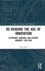 Image for Re-reading the age of innovation  : Victorians, moderns, and literary newness, 1830-1950