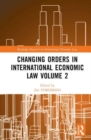 Image for Changing Orders in International Economic Law Volume 2