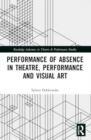 Image for Performance of Absence in Theatre, Performance and Visual Art