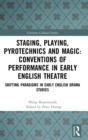 Image for Staging, playing, pyrotechnics and magic  : conventions of performance in early English theatre