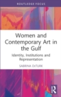Image for Women and Contemporary Art in the Gulf : Identity, Institutions and Representation